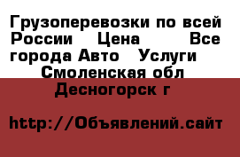 Грузоперевозки по всей России! › Цена ­ 33 - Все города Авто » Услуги   . Смоленская обл.,Десногорск г.